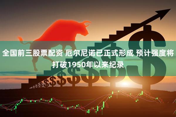 全国前三股票配资 厄尔尼诺已正式形成 预计强度将打破1950年以来纪录